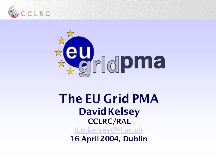 The EU Grid PMA David Kelsey CCLRC/RAL d. p. kelsey@rl. ac. uk 16 April