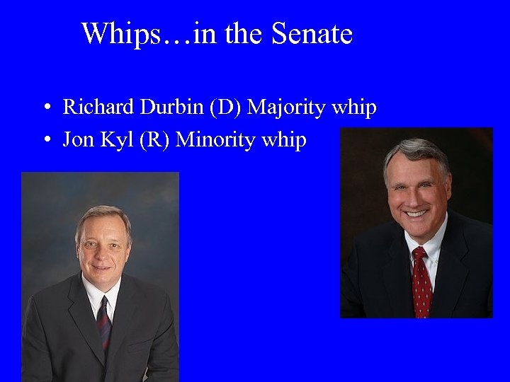 Whips…in the Senate • Richard Durbin (D) Majority whip • Jon Kyl (R) Minority