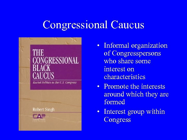 Congressional Caucus • Informal organization of Congresspersons who share some interest on characteristics •