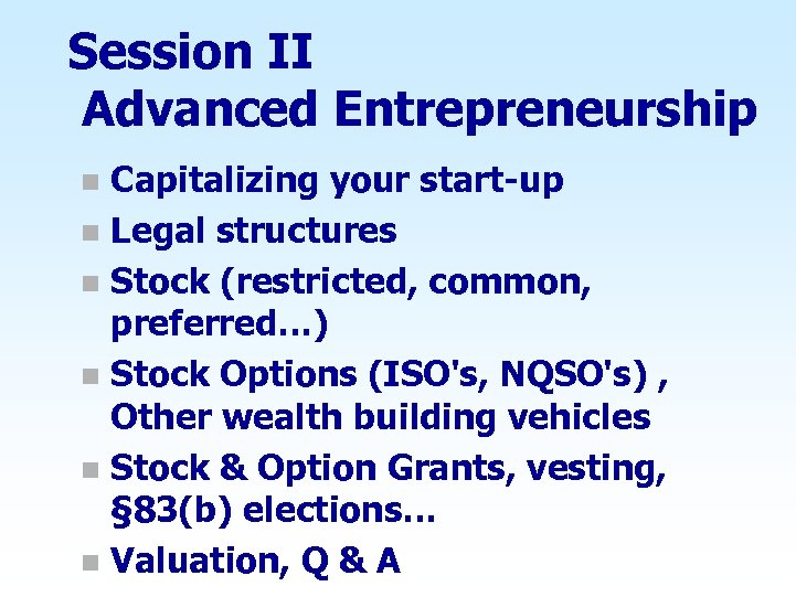 Session II Advanced Entrepreneurship Capitalizing your start-up n Legal structures n Stock (restricted, common,