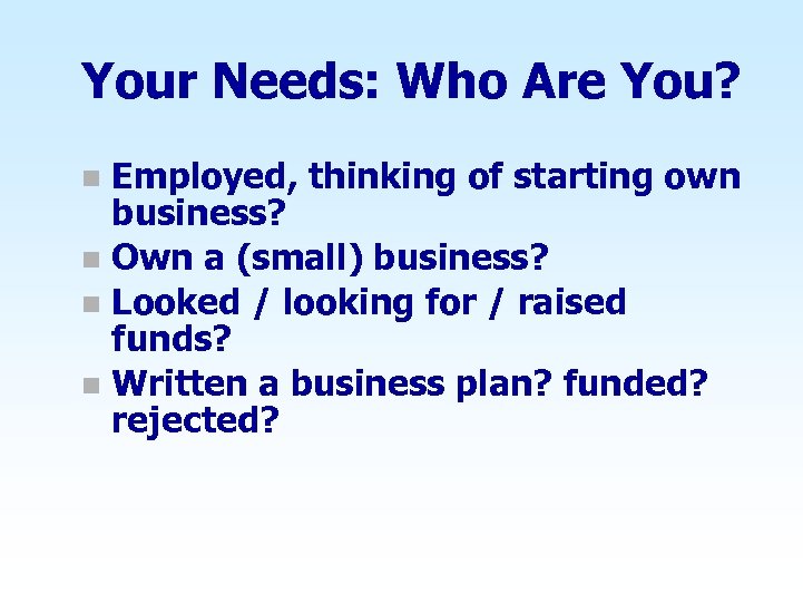 Your Needs: Who Are You? Employed, thinking of starting own business? n Own a