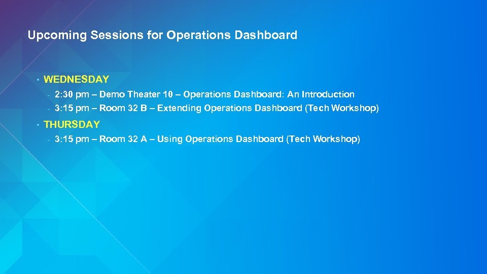 Upcoming Sessions for Operations Dashboard • WEDNESDAY - • 2: 30 pm – Demo
