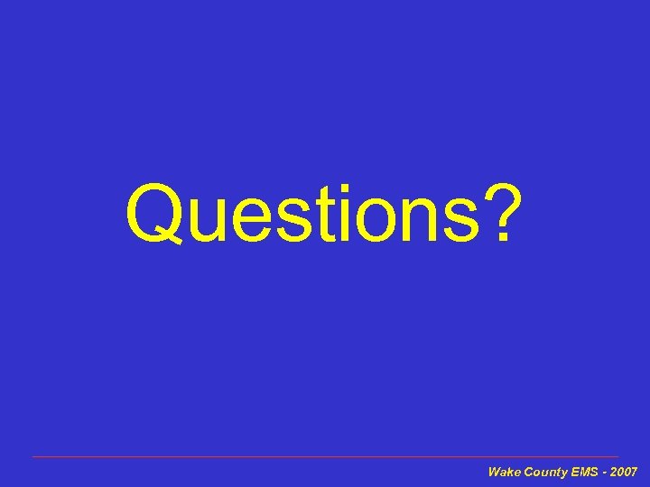 Questions? Wake County EMS - 2007 