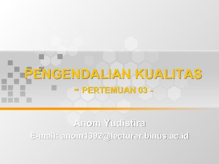 PENGENDALIAN KUALITAS - PERTEMUAN 03 Anom Yudistira E-mail: anom 1392@lecturer. binus. ac. id 