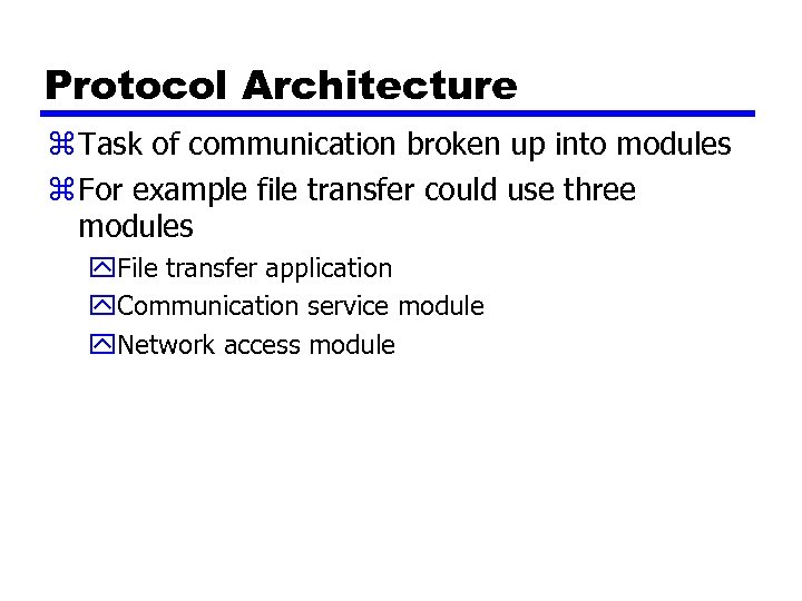 Protocol Architecture z Task of communication broken up into modules z For example file