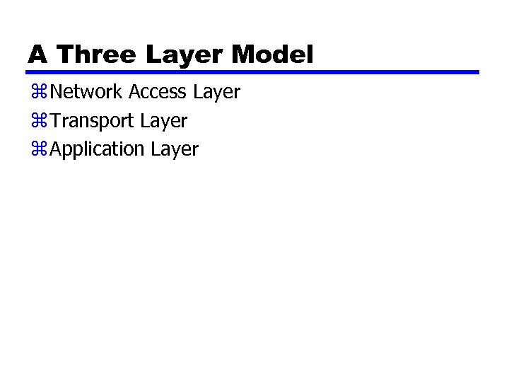 A Three Layer Model z Network Access Layer z Transport Layer z Application Layer