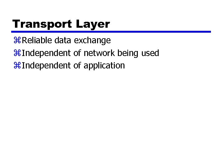 Transport Layer z Reliable data exchange z Independent of network being used z Independent