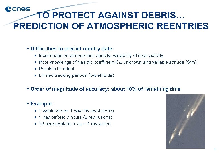 TO PROTECT AGAINST DEBRIS… PREDICTION OF ATMOSPHERIC REENTRIES Difficulties to predict reentry date: Incertitudes