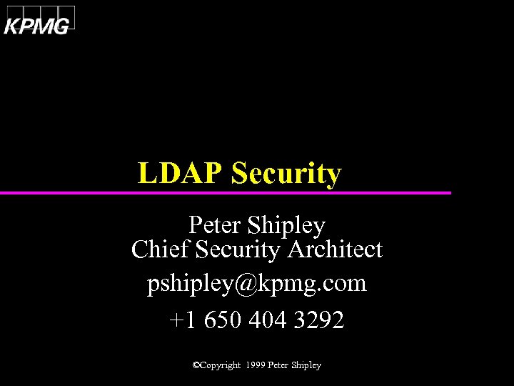 LDAP Security Peter Shipley Chief Security Architect pshipley@kpmg. com +1 650 404 3292 ©Copyright