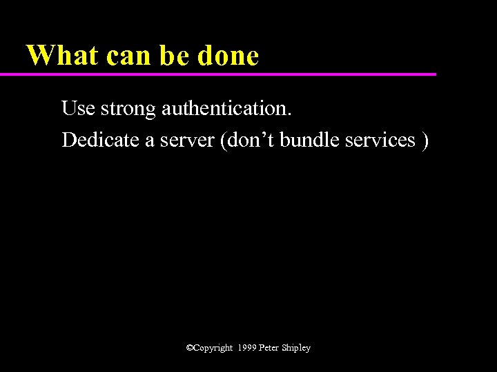 What can be done Use strong authentication. Dedicate a server (don’t bundle services )