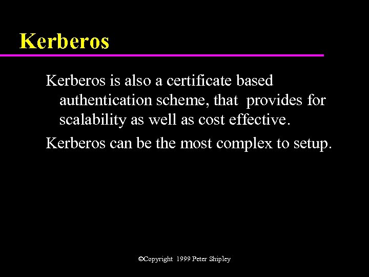 Kerberos is also a certificate based authentication scheme, that provides for scalability as well