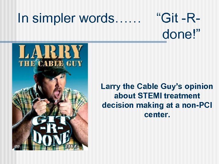 In simpler words…… “Git -Rdone!” Larry the Cable Guy’s opinion about STEMI treatment decision