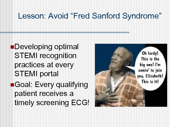 Lesson: Avoid “Fred Sanford Syndrome” n. Developing optimal STEMI recognition practices at every STEMI