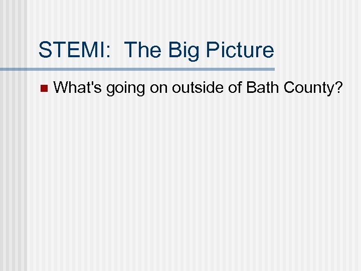 STEMI: The Big Picture n What's going on outside of Bath County? 
