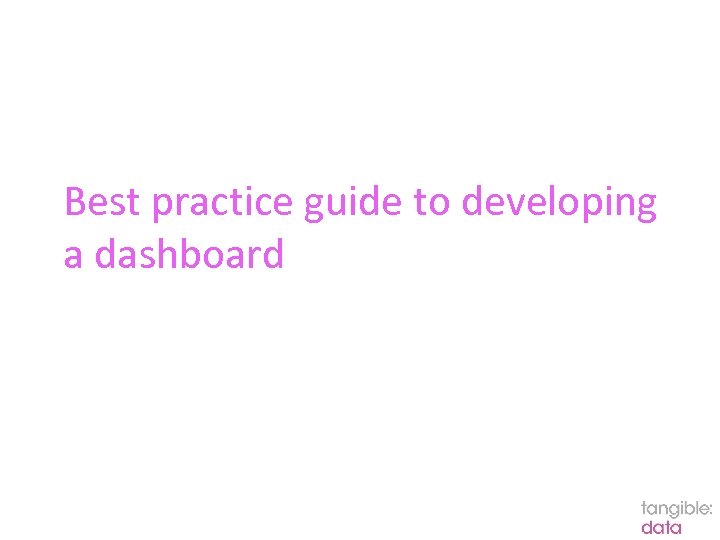 Best practice guide to developing a dashboard 