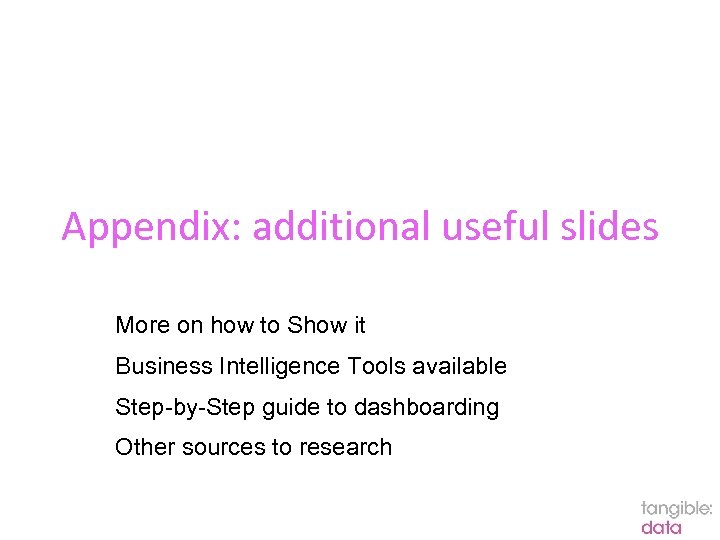 Appendix: additional useful slides More on how to Show it Business Intelligence Tools available