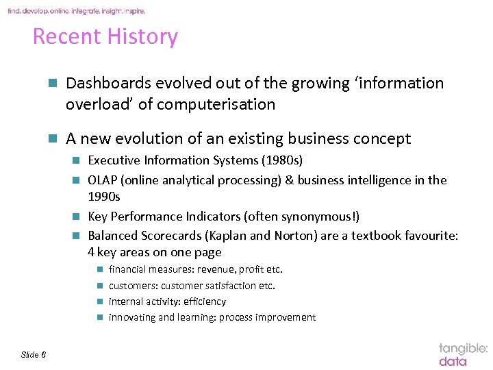 Recent History n Dashboards evolved out of the growing ‘information overload’ of computerisation n