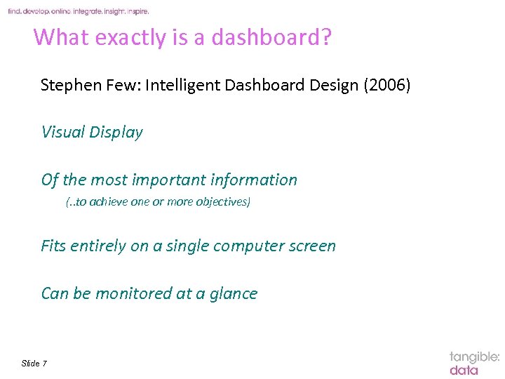 What exactly is a dashboard? Stephen Few: Intelligent Dashboard Design (2006) Visual Display Of