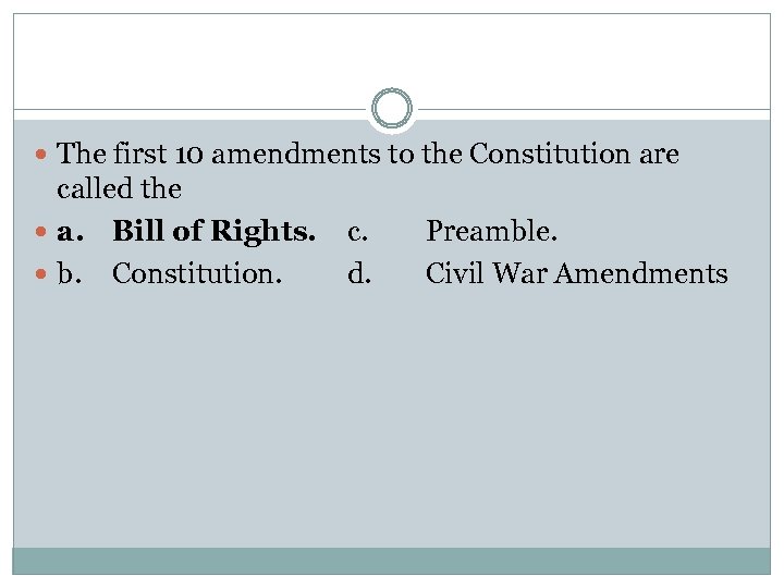 The first 10 amendments to the Constitution are called the a. Bill of
