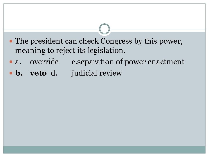  The president can check Congress by this power, meaning to reject its legislation.