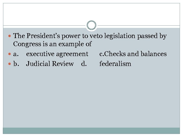  The President’s power to veto legislation passed by Congress is an example of