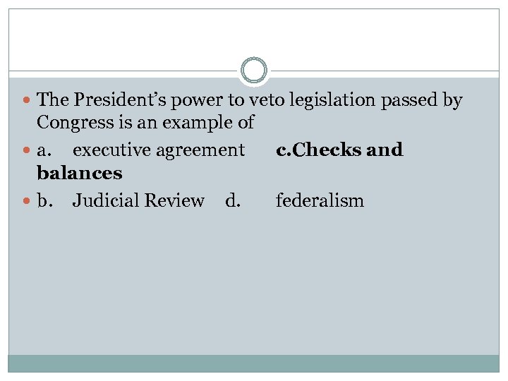  The President’s power to veto legislation passed by Congress is an example of