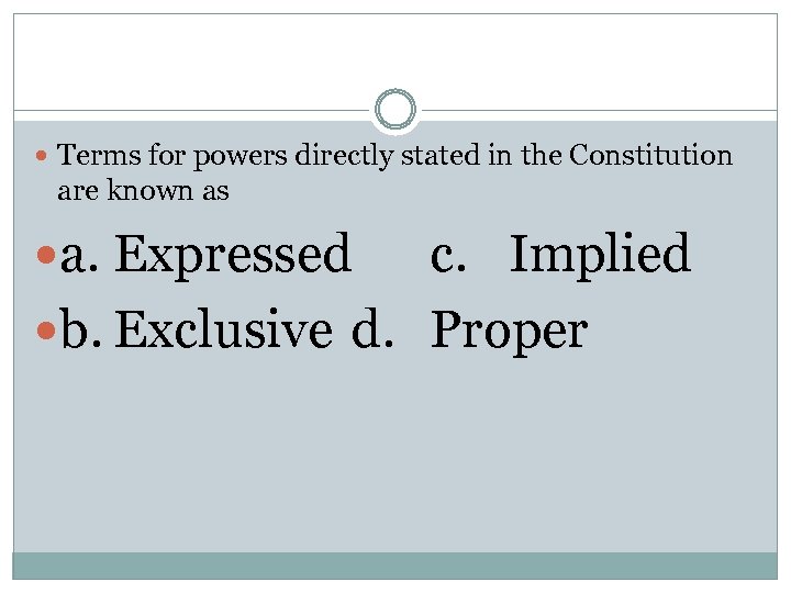  Terms for powers directly stated in the Constitution are known as a. Expressed