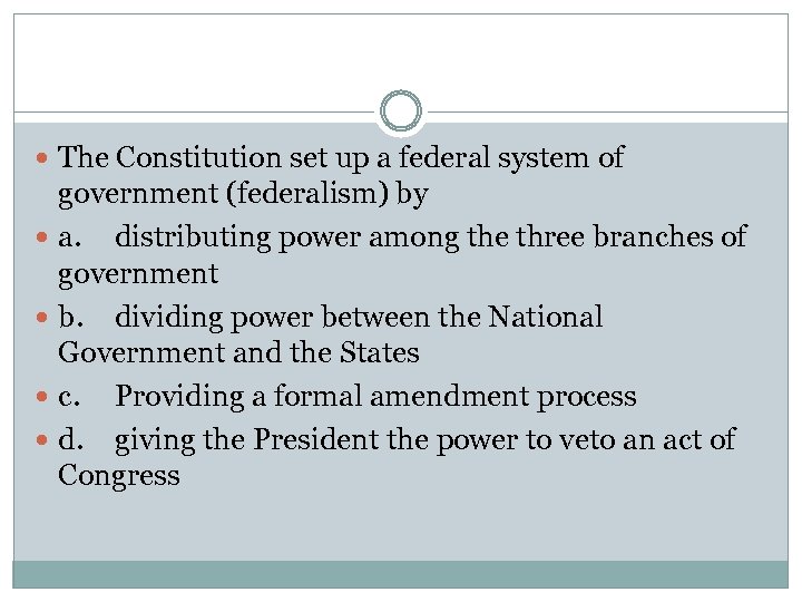  The Constitution set up a federal system of government (federalism) by a. distributing