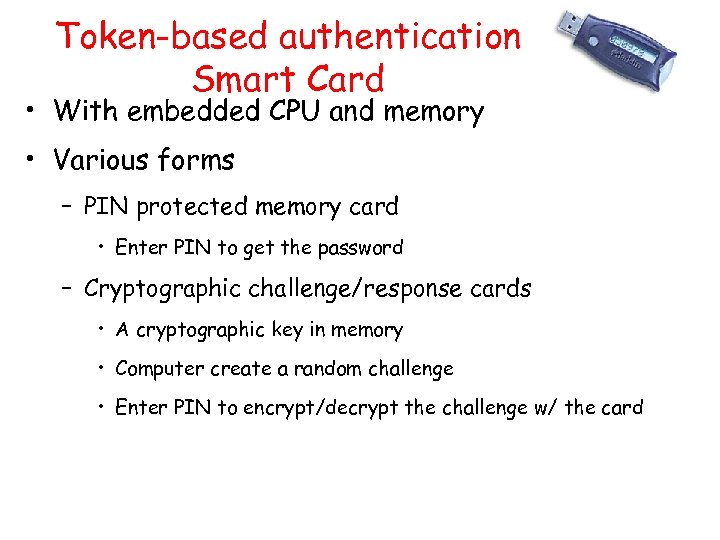 Token-based authentication Smart Card • With embedded CPU and memory • Various forms –
