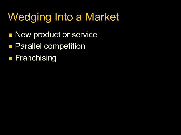 Wedging Into a Market New product or service Parallel competition Franchising 