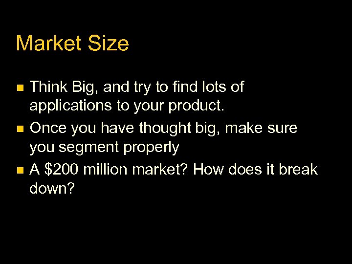 Market Size Think Big, and try to find lots of applications to your product.