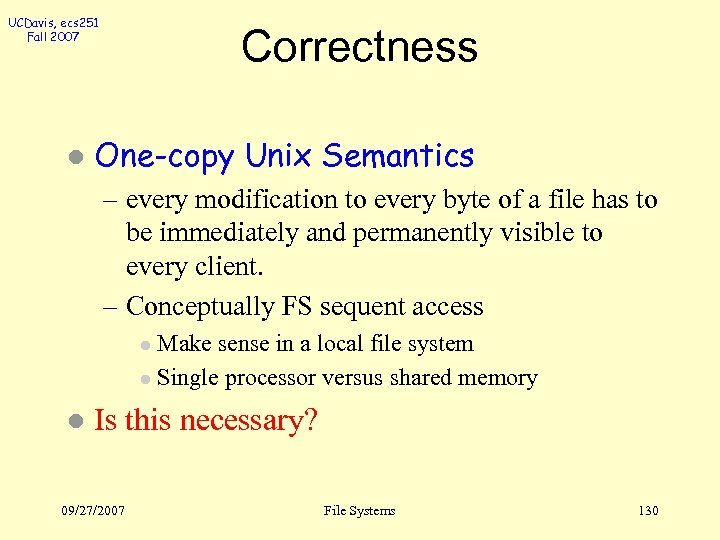 UCDavis, ecs 251 Fall 2007 l Correctness One-copy Unix Semantics – every modification to