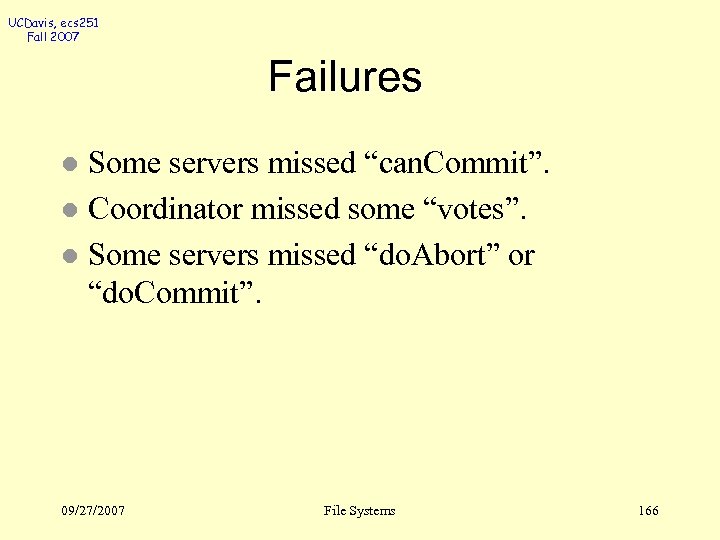 UCDavis, ecs 251 Fall 2007 Failures Some servers missed “can. Commit”. l Coordinator missed