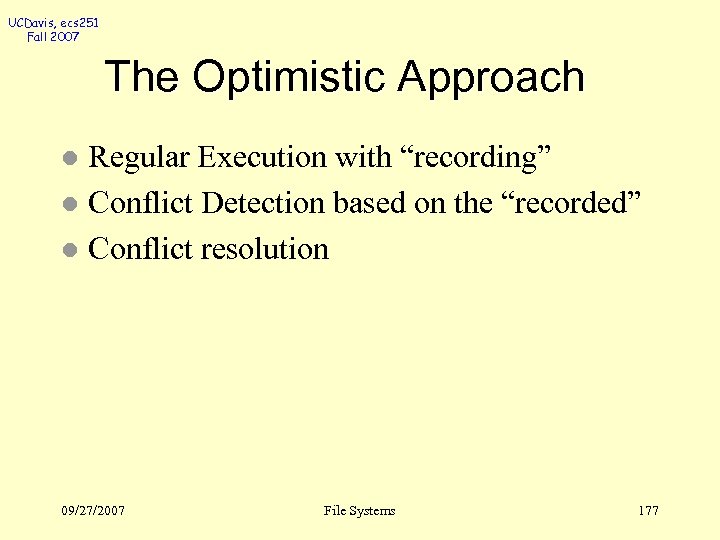 UCDavis, ecs 251 Fall 2007 The Optimistic Approach Regular Execution with “recording” l Conflict