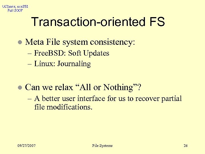 UCDavis, ecs 251 Fall 2007 Transaction-oriented FS l Meta File system consistency: – Free.