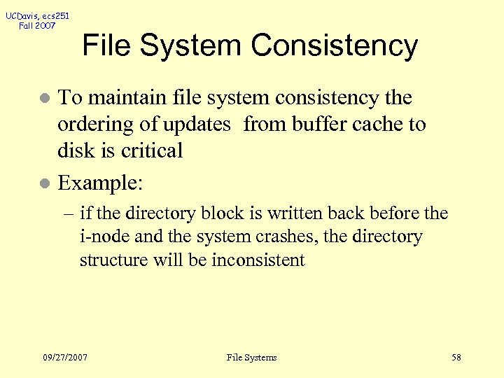 UCDavis, ecs 251 Fall 2007 File System Consistency To maintain file system consistency the