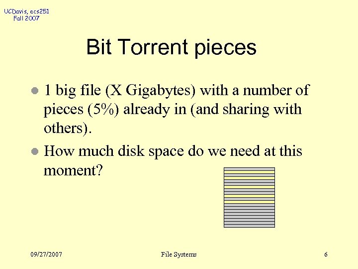 UCDavis, ecs 251 Fall 2007 Bit Torrent pieces 1 big file (X Gigabytes) with