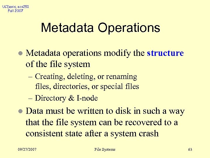 UCDavis, ecs 251 Fall 2007 Metadata Operations l Metadata operations modify the structure of