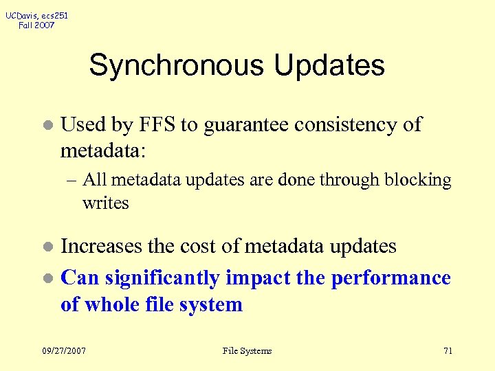 UCDavis, ecs 251 Fall 2007 Synchronous Updates l Used by FFS to guarantee consistency