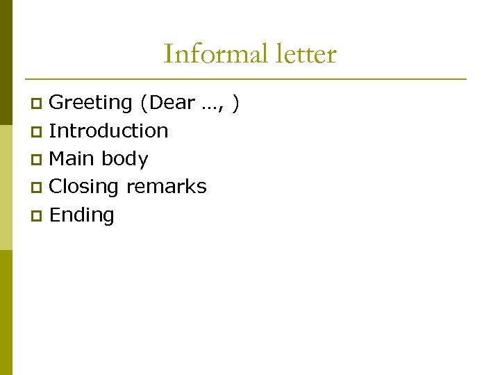Informal letter Greeting (Dear …, ) p Introduction p Main body p Closing remarks