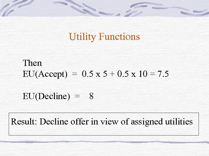 Utility Functions Then EU(Accept) = 0. 5 x 5 + 0. 5 x 10