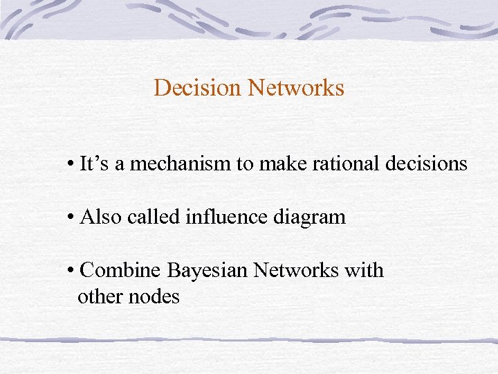 Decision Networks • It’s a mechanism to make rational decisions • Also called influence