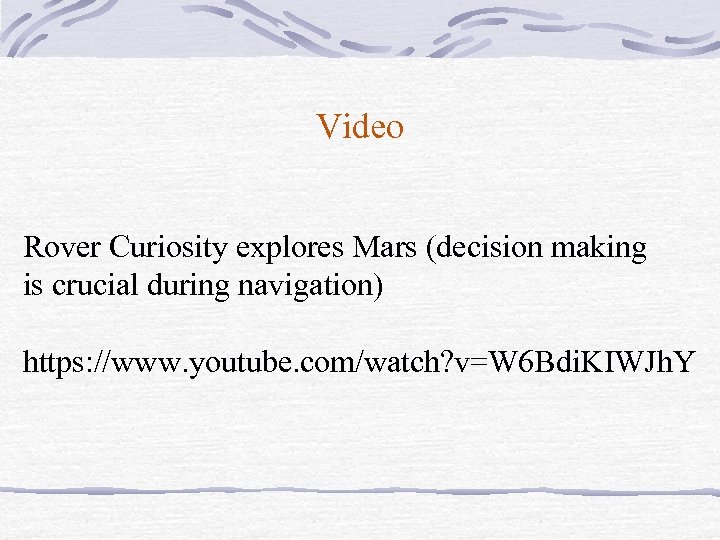 Video Rover Curiosity explores Mars (decision making is crucial during navigation) https: //www. youtube.