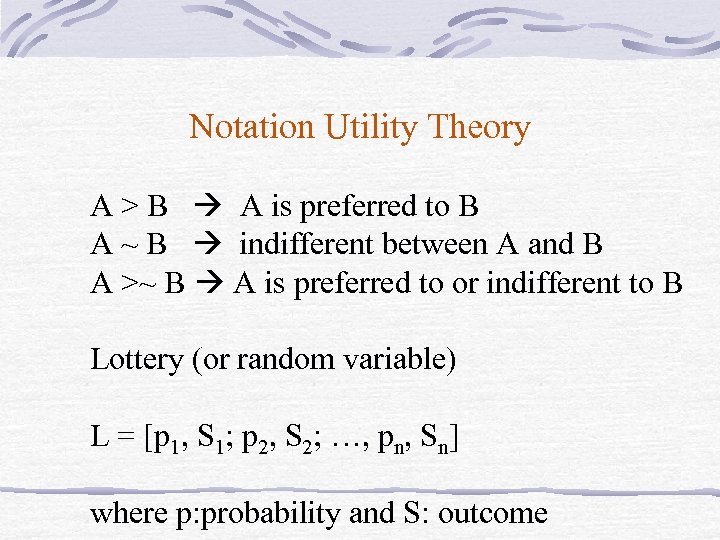 Notation Utility Theory A > B A is preferred to B A ~ B