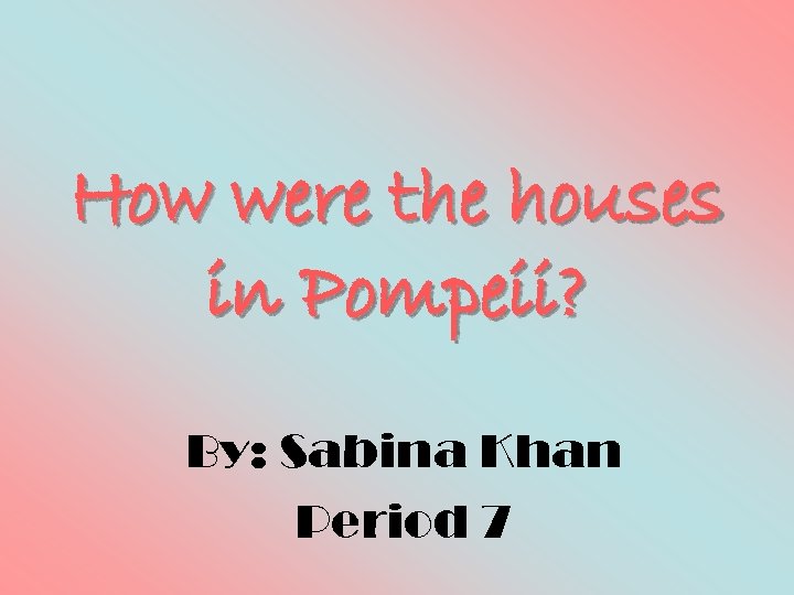 How were the houses in Pompeii? By: Sabina Khan Period 7 