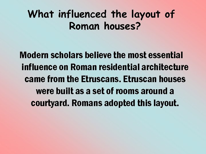 What influenced the layout of Roman houses? Modern scholars believe the most essential influence