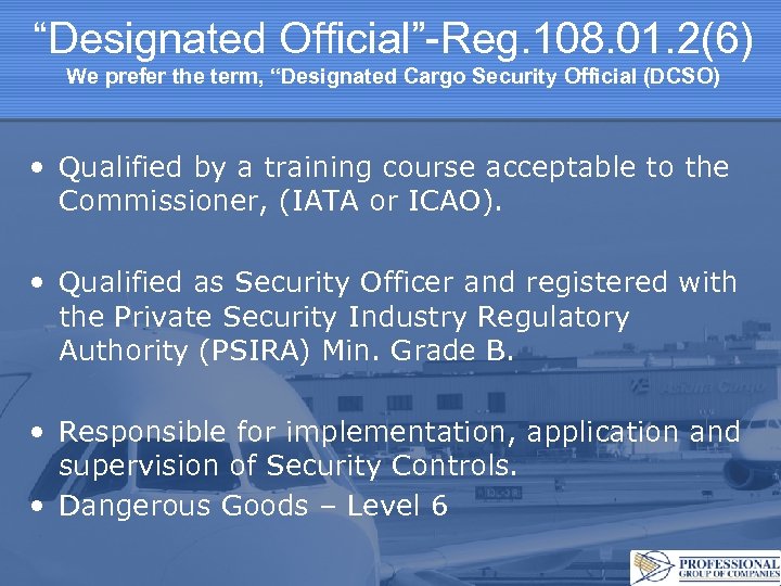 “Designated Official”-Reg. 108. 01. 2(6) We prefer the term, “Designated Cargo Security Official (DCSO)