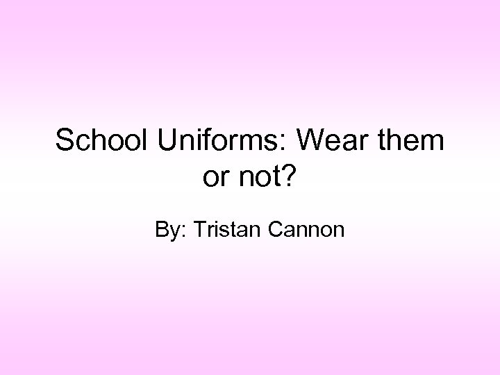 School Uniforms: Wear them or not? By: Tristan Cannon 