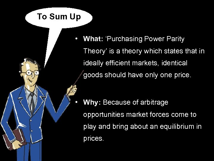 To Sum Up • What: ‘Purchasing Power Parity Theory’ is a theory which states