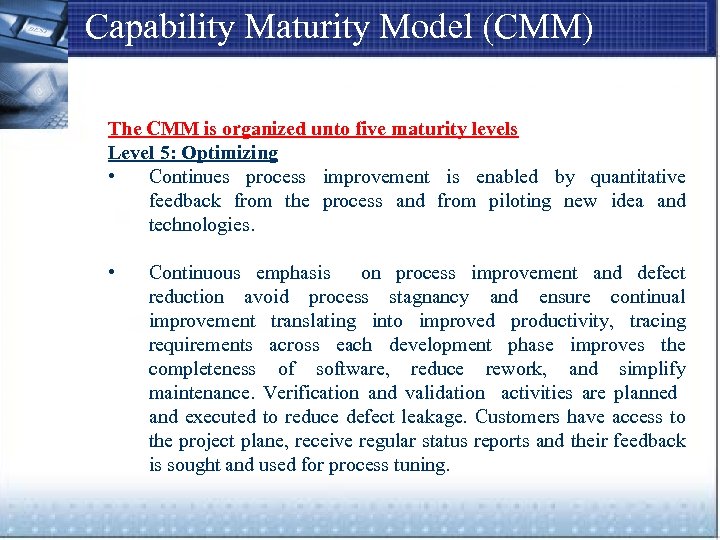 Capability Maturity Model (CMM) The CMM is organized unto five maturity levels Level 5: